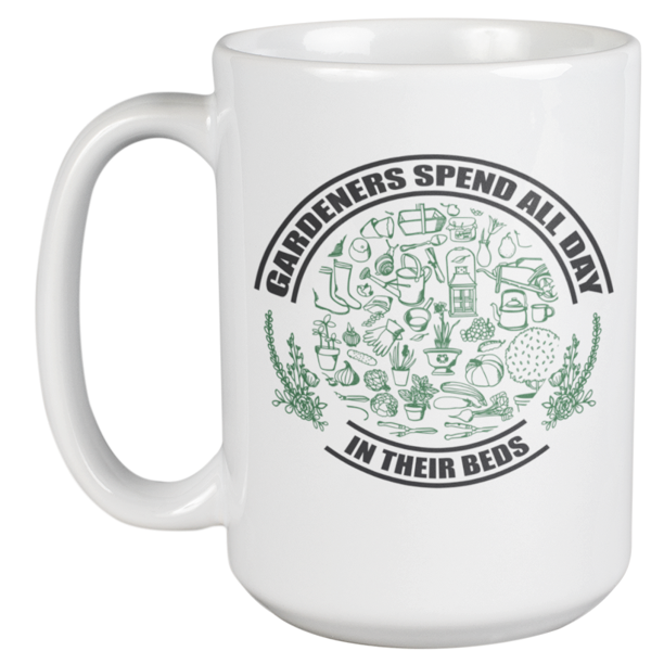 Gardeners Spend All Day In Their Beds. Funny Coffee & Tea Gift Mug For Farmer, Peasant, Mom, Dad, Grandmom, Granddad, Pops, Sister, Brother, Uncle, Auntie, Men And Women (15oz)